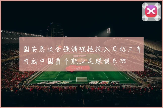 国安恳谈会强调理性投入目标三年内成中国首个职业足球俱乐部