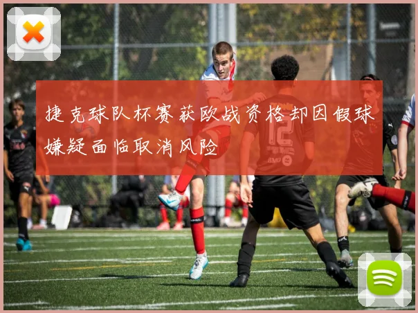 捷克球队杯赛获欧战资格却因假球嫌疑面临取消风险