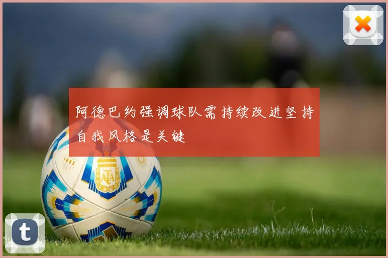 阿德巴约强调球队需持续改进坚持自我风格是关键