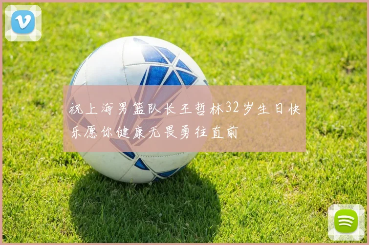 祝上海男篮队长王哲林32岁生日快乐愿你健康无畏勇往直前