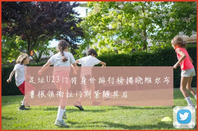 足坛U23门将身价排行榜揭晓维尔布鲁根领衔拉门斯紧随其后